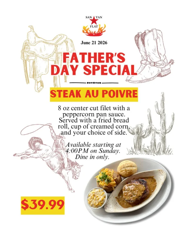Father's Day calls for a filet! 🥩
This Sunday (6/21) only: Get an 8 oz center cut filet with a classic peppercorn au poivre pan sauce, served alongside a fried bread roll, a cup of our famous creamed corn, and your choice of side. 
Trust us, Dad will approve. 😄
$39.99, starting at 4PM while supplies last.

Darron Weston will be playing acoustic tunes on the San Tan Flat stage from 6-9PM.

📍SAN TAN FLAT
STEAKHOUSE & SALOON
6185 W. Hunt Highway 
Queen Creek, AZ 85142

*We do not take reservations. Dine in promotion only.